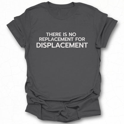 There Is No Replacement For Displacement tshirt