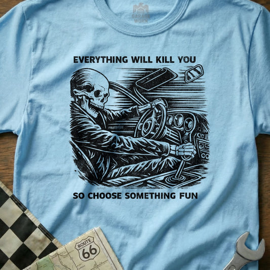 Everything Will Kill You So Choose Something Fun Shirt