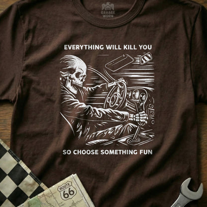 Everything Will Kill You So Choose Something Fun Shirt