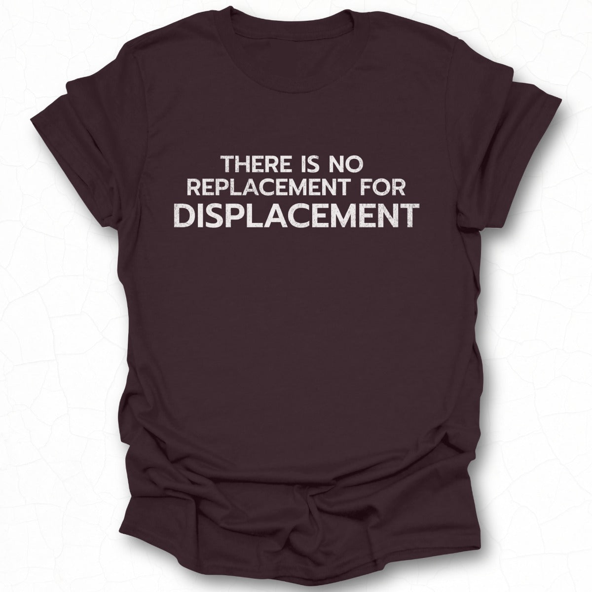 THERE IS NO REPLACEMENT FOR DISPLACEMENT T-SHIRT