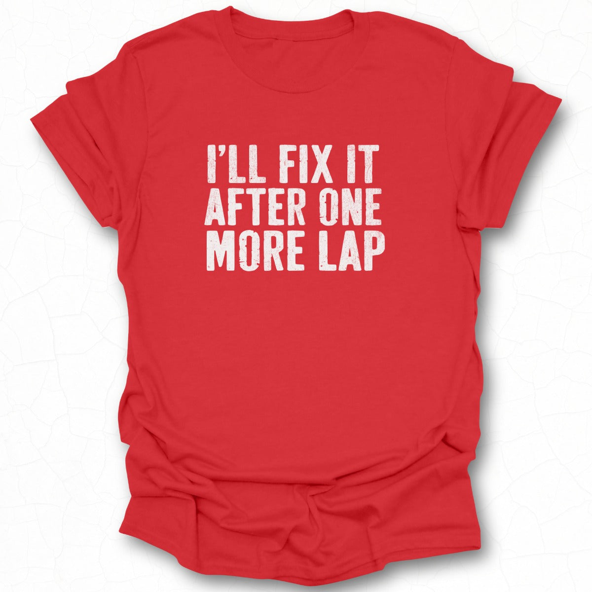 I'll Fix It After One More Lap T-shirt