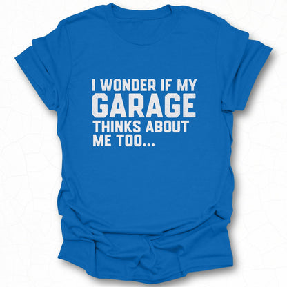 I Wonder If My Garage Thinks About Me Too Shirt