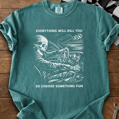 T-shirt with skeleton driving car graphic and text "EVERYTHING WILL KILL YOU SO CHOOSE SOMETHING FUN".