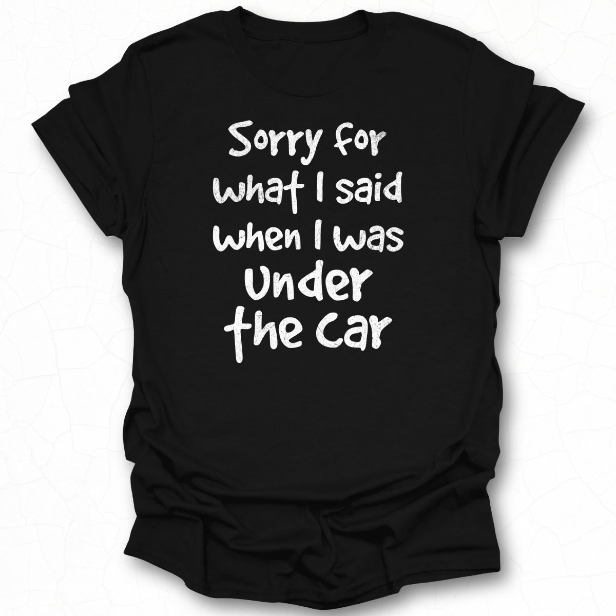 Sorry For What I Said When I Was Under The Car Shirt
