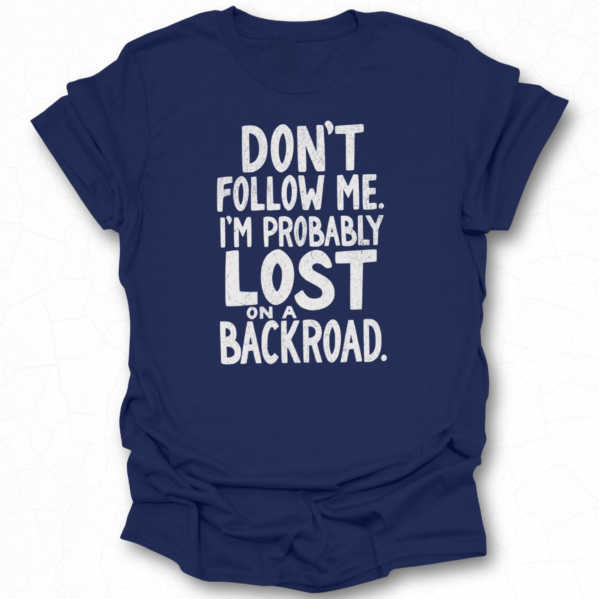 Don't Follow Me I'm Probably Lost On A Backroad t-shirt
