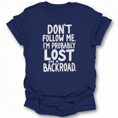 Don't Follow Me I'm Probably Lost On A Backroad t-shirt