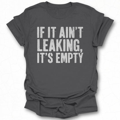 If It Ain't Leaking It's Empty T-shirt
