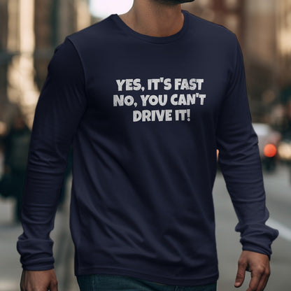 Yes It's Fast No You Can't Drive It! Long Sleeve Shirt