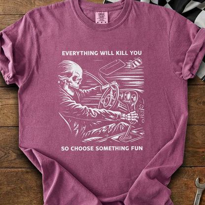 T-shirt with skeleton driving, "Everything will kill you, so choose something fun."