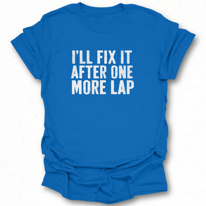 I'll Fix It After One More Lap T-shirt