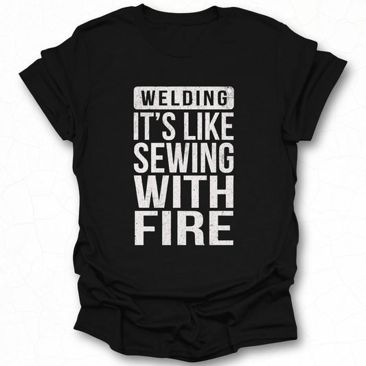Welding It's Like Sewing With Fire T-shirt