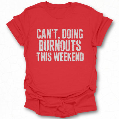 Can't Doing Burnouts This Weekend T-shirt