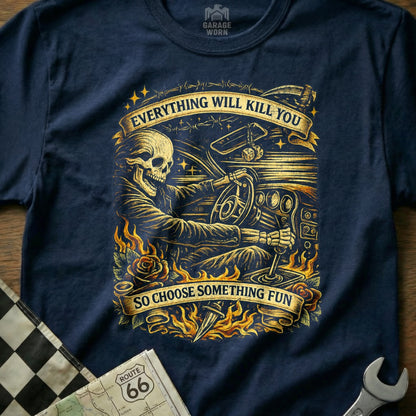 Everything Will Kill You So Choose Something Fun Shirt