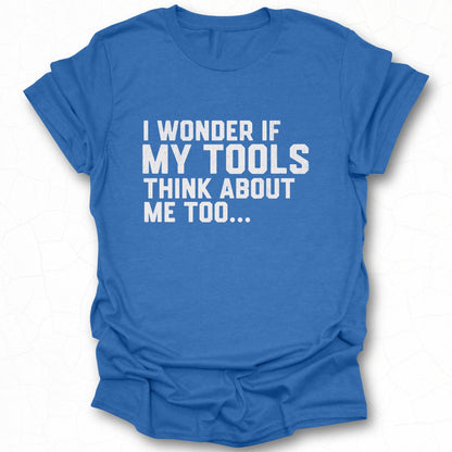 I Wonder If My Tools Think About Me Too Funny Shirt