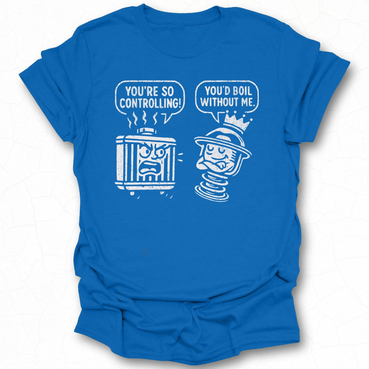 You're So Controlling You'd Boil Without Me Shirt