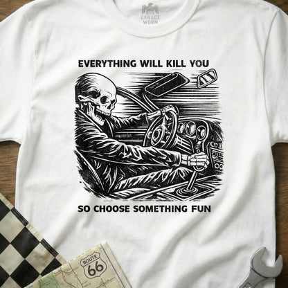 Everything Will Kill You So Choose Something Fun Shirt