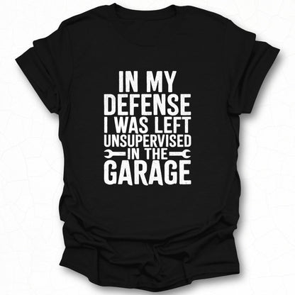 In My Defense Left Unsupervised in The Garage Shirt