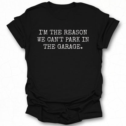 I'M THE REASON WE CAN'T PARK IN THE GARAGE t-shirt