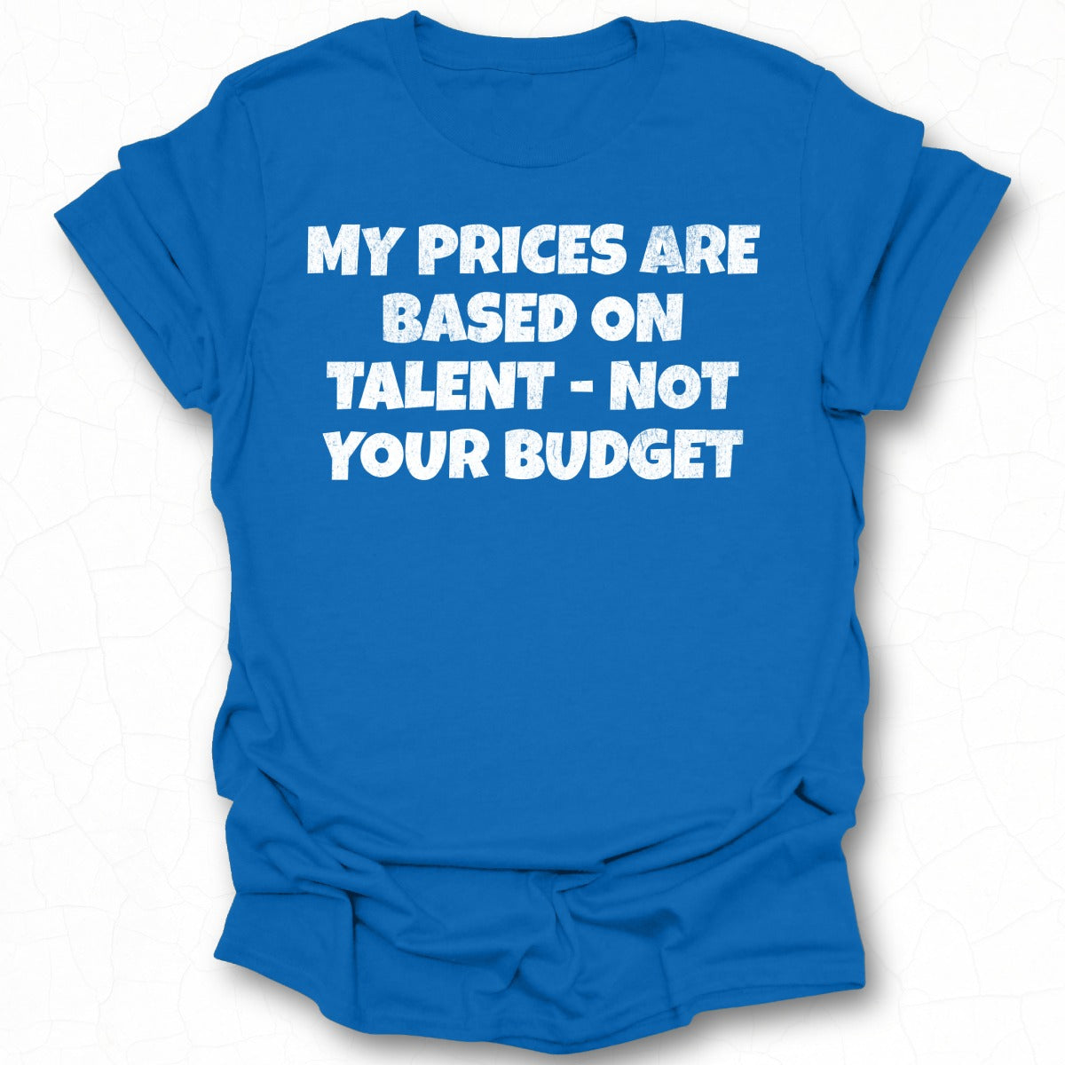 My Prices Are Based on Talent Not Your Budget Shirt