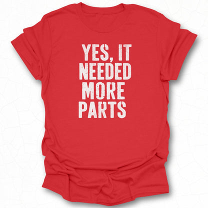 Yes It Needed More Parts T-shirt