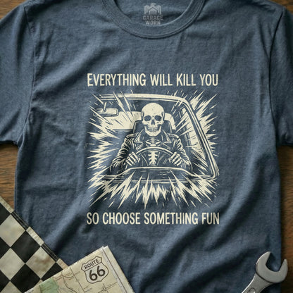 Skeleton driving a car, text "Everything will kill you so choose something fun."