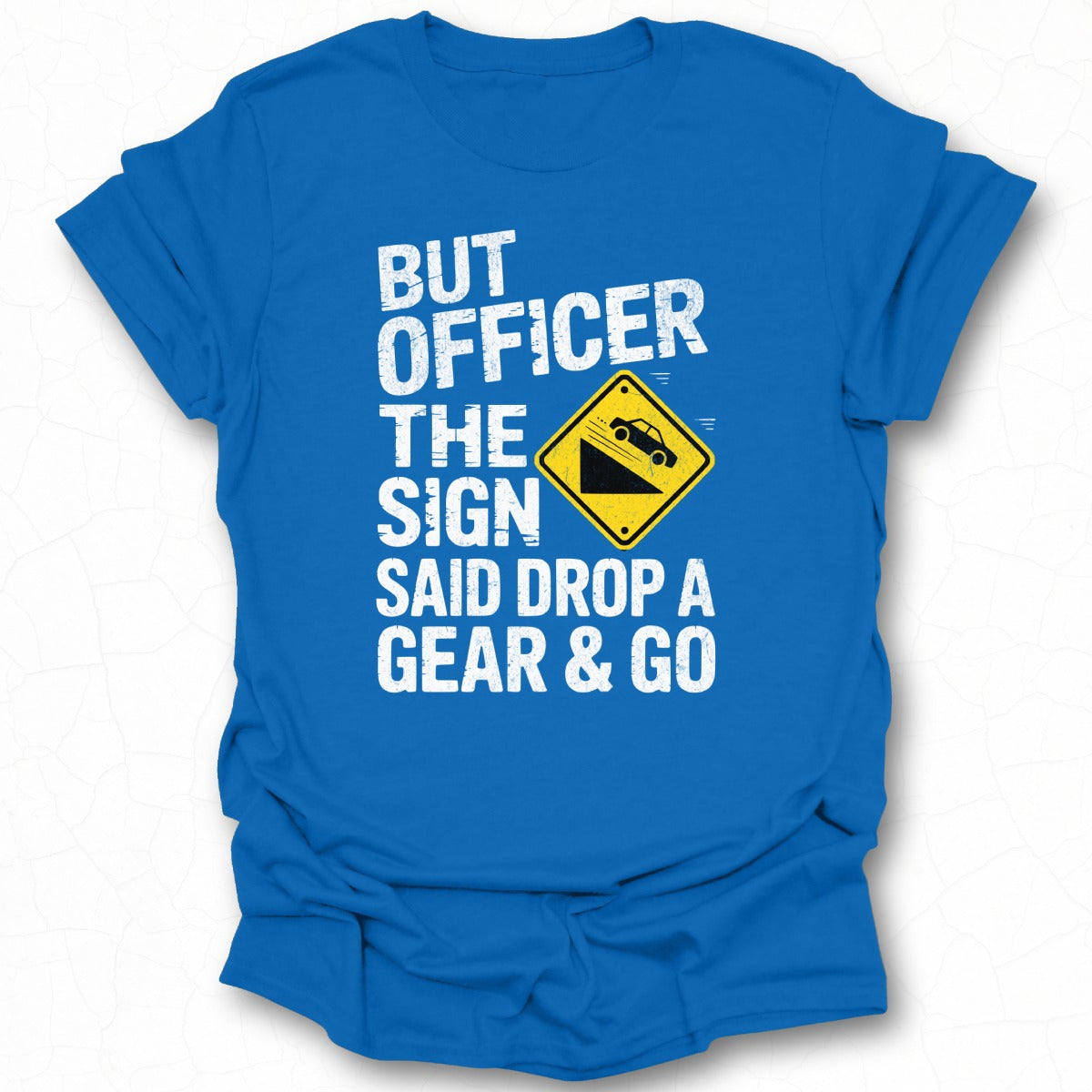 But Officer The Sign Said Drop A Gear & Go T-Shirt
