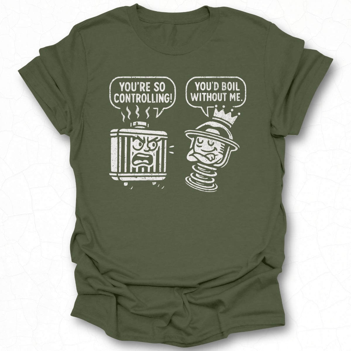 You're So Controlling You'd Boil Without Me T-shirt