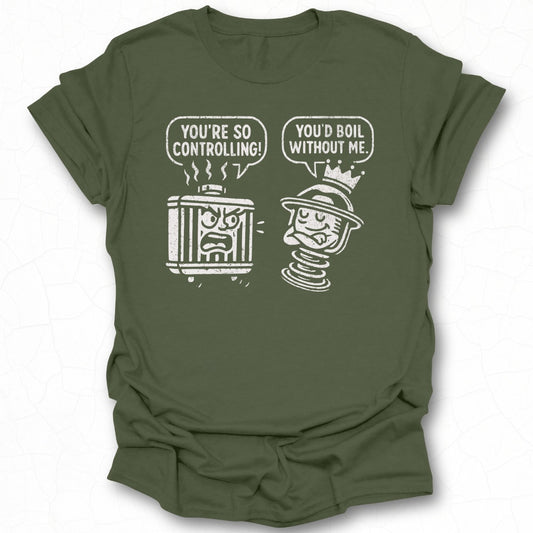 You're So Controlling You'd Boil Without Me T-shirt